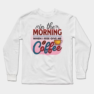 In The Morning when I Rise Give Me Coffee Long Sleeve T-Shirt